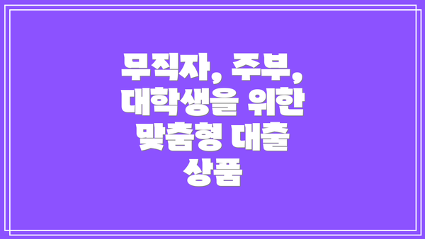 무직자, 주부, 대학생을 위한 맞춤형 대출 상품