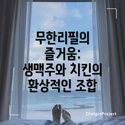 무한리필의 즐거움: 생맥주와 치킨의 환상적인 조합