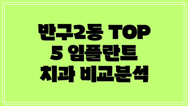 반구2동 TOP 5 임플란트 치과 비교분석