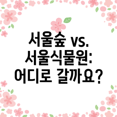 서울숲 vs. 서울식물원: 어디로 갈까요?