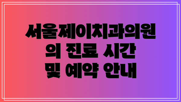 서울제이치과의원의 진료 시간 및 예약 안내