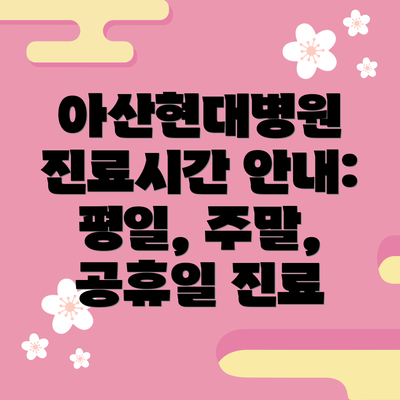 아산현대병원 진료시간 안내: 평일, 주말, 공휴일 진료