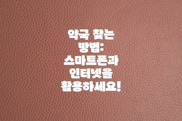 약국 찾는 방법:  스마트폰과 인터넷을 활용하세요!