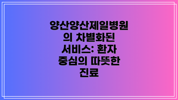 양산양산제일병원의 차별화된 서비스: 환자 중심의 따뜻한 진료