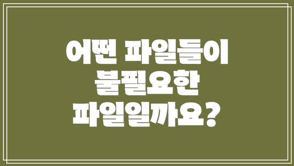 어떤 파일들이 불필요한 파일일까요?