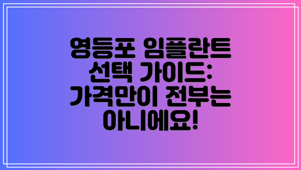 영등포 임플란트 선택 가이드:  가격만이 전부는 아니에요!
