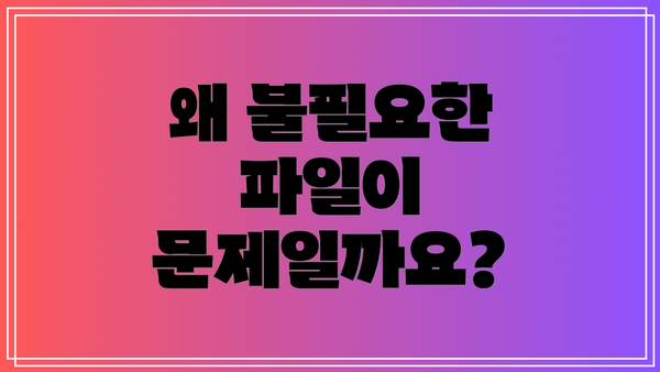 왜 불필요한 파일이 문제일까요?