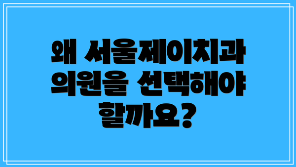 왜 서울제이치과의원을 선택해야 할까요?