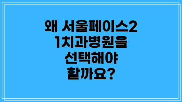 왜 서울페이스21치과병원을 선택해야 할까요?