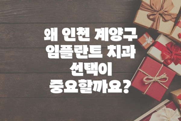 왜 인천 계양구 임플란트 치과 선택이 중요할까요?