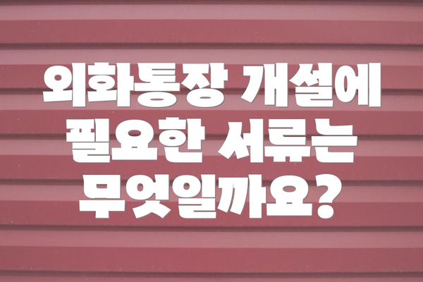 외화통장 개설에 필요한 서류는 무엇일까요?