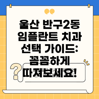 울산 반구2동 임플란트 치과 선택 가이드: 꼼꼼하게 따져보세요!