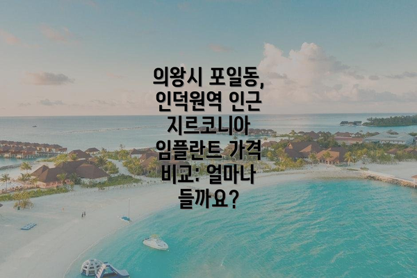 의왕시 포일동, 인덕원역 인근 지르코니아 임플란트 가격 비교: 얼마나 들까요?