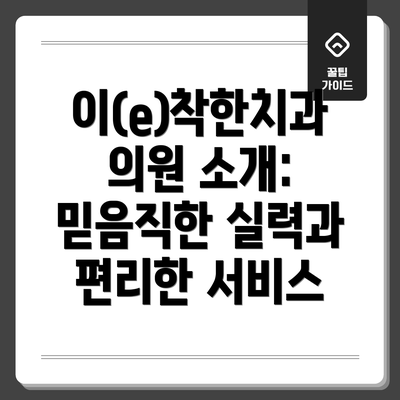이(e)착한치과의원 소개: 믿음직한 실력과 편리한 서비스