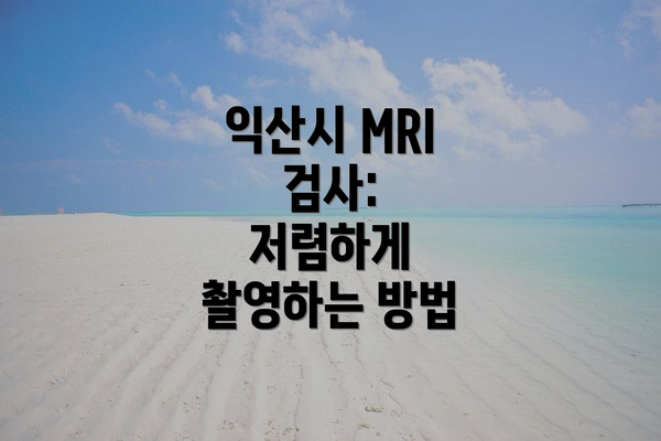 익산시 MRI 검사:  저렴하게 촬영하는 방법