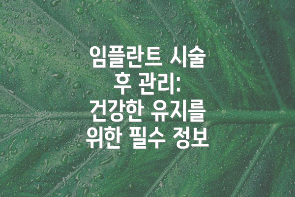 임플란트 시술 후 관리: 건강한 유지를 위한 필수 정보