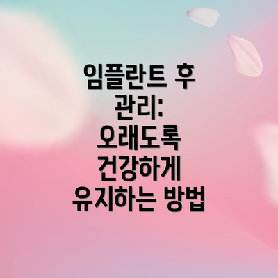 임플란트 후 관리:  오래도록 건강하게 유지하는 방법