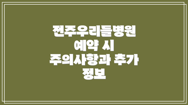 전주우리들병원 예약 시 주의사항과 추가 정보