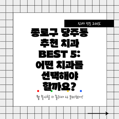 종로구 당주동 추천 치과 BEST 5: 어떤 치과를 선택해야 할까요?