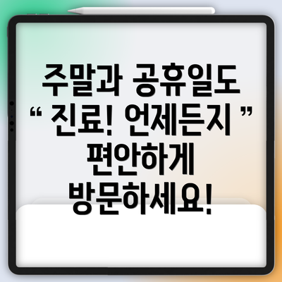 주말과 공휴일도 진료! 언제든지 편안하게 방문하세요!
