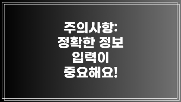 주의사항: 정확한 정보 입력이 중요해요!