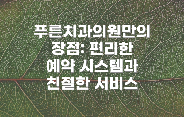 푸른치과의원만의 장점: 편리한 예약 시스템과 친절한 서비스