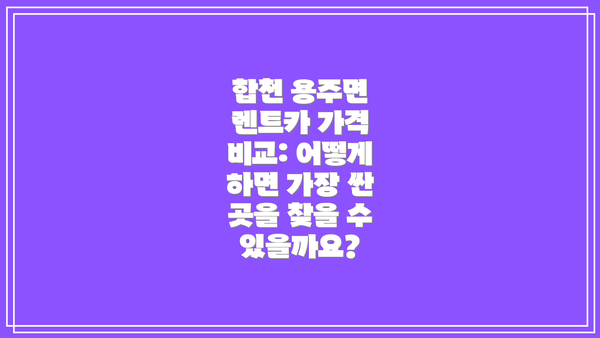 합천 용주면 렌트카 가격 비교: 어떻게 하면 가장 싼 곳을 찾을 수 있을까요?