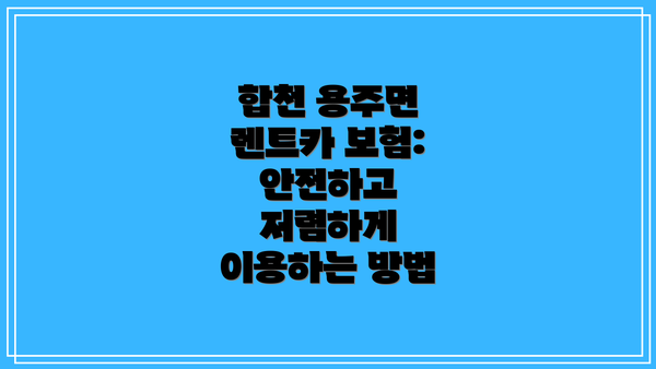 합천 용주면 렌트카 보험: 안전하고 저렴하게 이용하는 방법