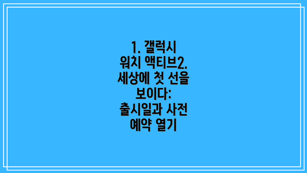 1. 갤럭시 워치 액티브2. 세상에 첫 선을 보이다: 출시일과 사전 예약 열기