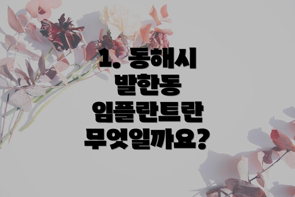 1. 동해시 발한동 임플란트란 무엇일까요?