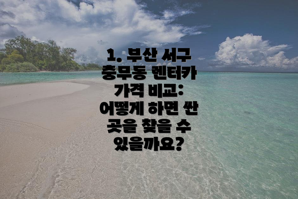 1. 부산 서구 충무동 렌터카 가격 비교: 어떻게 하면 싼 곳을 찾을 수 있을까요?