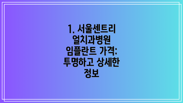 1. 서울센트리얼치과병원 임플란트 가격: 투명하고 상세한 정보