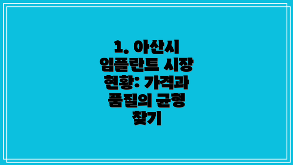 1. 아산시 임플란트 시장 현황: 가격과 품질의 균형 찾기