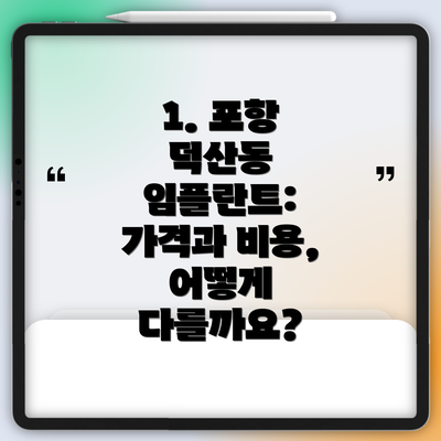 1. 포항 덕산동 임플란트: 가격과 비용, 어떻게 다를까요?
