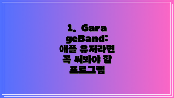 1.  GarageBand: 애플 유저라면 꼭 써봐야 할 프로그램