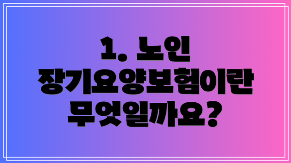 1. 노인 장기요양보험이란 무엇일까요?