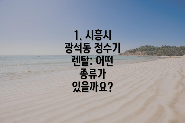 1. 시흥시 광석동 정수기 렌탈: 어떤 종류가 있을까요?