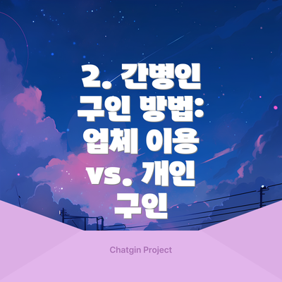 2. 간병인 구인 방법:  업체 이용 vs. 개인 구인