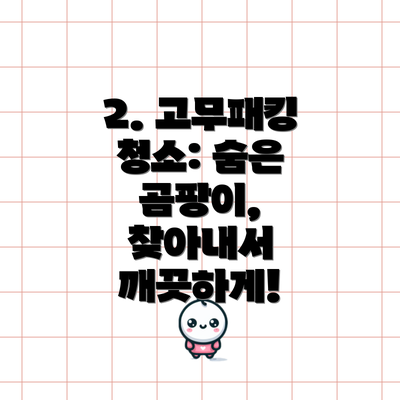 2. 고무패킹 청소: 숨은 곰팡이, 찾아내서 깨끗하게!