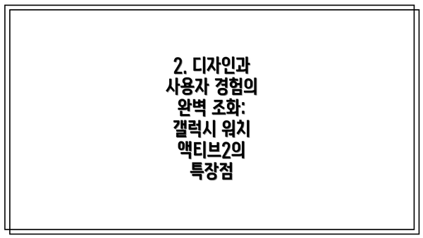 2. 디자인과 사용자 경험의 완벽 조화: 갤럭시 워치 액티브2의 특장점