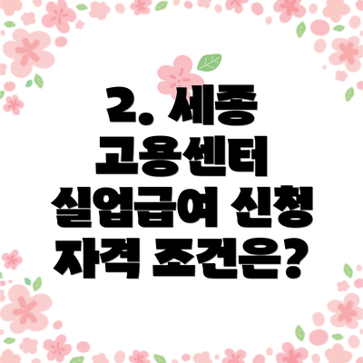2. 세종 고용센터 실업급여 신청 자격 조건은?