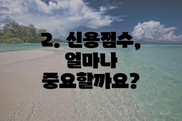 2. 신용점수, 얼마나 중요할까요?