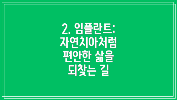 2. 임플란트: 자연치아처럼 편안한 삶을 되찾는 길