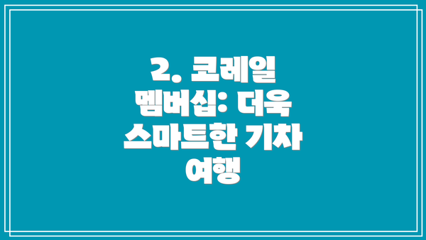 2. 코레일 멤버십: 더욱 스마트한 기차 여행