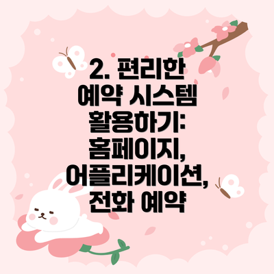2. 편리한 예약 시스템 활용하기: 홈페이지, 어플리케이션, 전화 예약