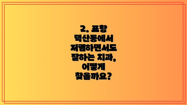 2. 포항 덕산동에서 저렴하면서도 잘하는 치과, 어떻게 찾을까요?