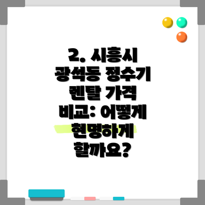 2. 시흥시 광석동 정수기 렌탈 가격 비교: 어떻게 현명하게 할까요?