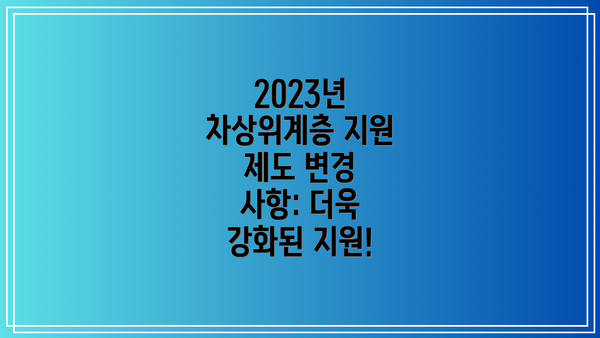 2023년 차상위계층 지원 제도 변경 사항: 더욱 강화된 지원!