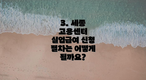 3. 세종 고용센터 실업급여 신청 절차는 어떻게 될까요?