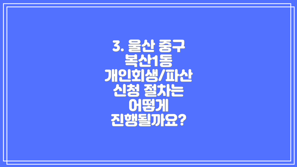 3. 울산 중구 복산1동 개인회생/파산 신청 절차는 어떻게 진행될까요?